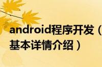 android程序开发（关于android程序开发的基本详情介绍）