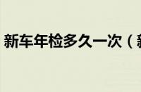 新车年检多久一次（新规新车年审几年一次）