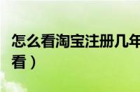 怎么看淘宝注册几年了（淘宝注册年月日怎么看）