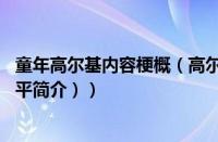 童年高尔基内容梗概（高尔基的生平简介50字（高尔基的生平简介））