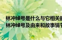 林冲绰号是什么与它相关的故事有什么（林冲绰号及由来（林冲绰号及由来和故事情节））