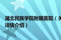 湖北民族学院附属医院（关于湖北民族学院附属医院的基本详情介绍）