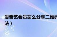 爱奇艺会员怎么分享二维码（爱奇艺会员分享二维码操作方法）