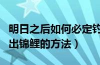 明日之后如何必定钓出锦鲤（明日之后必定钓出锦鲤的方法）