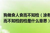 狗彘食人食而不知检（涂有饿莩而不知发的翻译 狗彘食人食而不知检的检是什么意思）