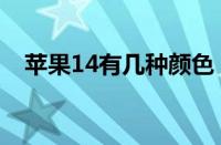 苹果14有几种颜色（苹果14报价及图片）