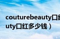 couturebeauty口红多少钱（h.couturebeauty口红多少钱）