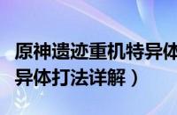 原神遗迹重机特异体怎么打（原神遗迹重机特异体打法详解）