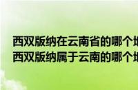 西双版纳在云南省的哪个地方（西双版纳在云南哪个城市（西双版纳属于云南的哪个地方））