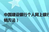 中国建设银行个人网上银行如何注销（中国建设银行三种注销方法）