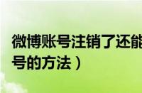 微博账号注销了还能恢复吗（注销新浪微博账号的方法）