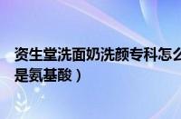 资生堂洗面奶洗颜专科怎么样（资生堂洗面奶洗颜专科是不是氨基酸）