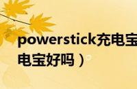 powerstick充电宝怎么样（powerbank充电宝好吗）