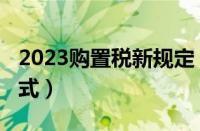 2023购置税新规定（2023车辆购置税计算公式）