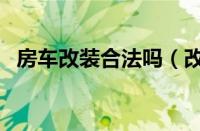 房车改装合法吗（改装房车需要什么手续）