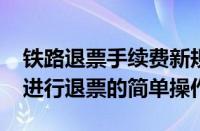 铁路退票手续费新规定2023（铁路12306中进行退票的简单操作）