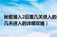 秘密潜入2后面几关进入的详细攻略是什么（秘密潜入2后面几关进入的详细攻略）