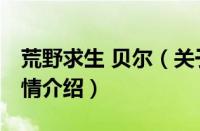 荒野求生 贝尔（关于荒野求生 贝尔的基本详情介绍）