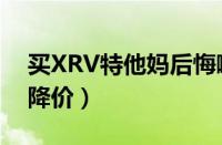 买XRV特他妈后悔啊（本田XRV为什么突然降价）