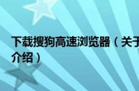 下载搜狗高速浏览器（关于下载搜狗高速浏览器的基本详情介绍）