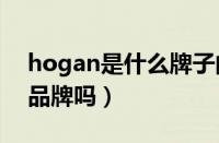 hogan是什么牌子的鞋（HOGAN属于一线品牌吗）