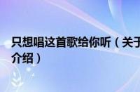 只想唱这首歌给你听（关于只想唱这首歌给你听的基本详情介绍）