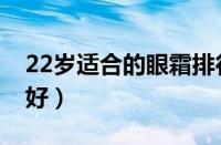 22岁适合的眼霜排行（22岁用什么眼霜比较好）