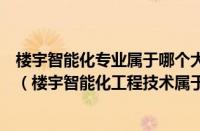 楼宇智能化专业属于哪个大类（楼宇智能化属于什么大专业（楼宇智能化工程技术属于什么专业））