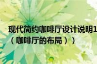 现代简约咖啡厅设计说明100字范文（咖啡厅设计说明范文（咖啡厅的布局））