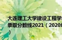 大连理工大学建设工程学部研究生院（大连理工大学研究生录取分数线2021（2020年大连理工大学研究生录取分数线））