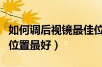 如何调后视镜最佳位置（汽车后视镜调到什么位置最好）