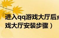 进入qq游戏大厅后点安装游戏没反应（QQ游戏大厅安装步骤）