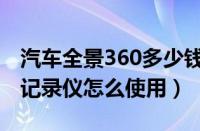 汽车全景360多少钱一套（360全景影像行车记录仪怎么使用）