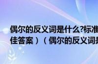 偶尔的反义词是什么?标准答案（偶尔的反义词是什么（最佳答案）（偶尔的反义词是什么词））