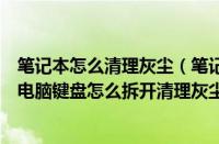 笔记本怎么清理灰尘（笔记本电脑键盘坏了怎么修（笔记本电脑键盘怎么拆开清理灰尘））