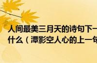 人间最美三月天的诗句下一句（潭影空人心的上一句诗句是什么（潭影空人心的上一句是什么））