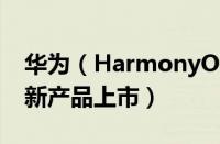 华为（HarmonyOS 2.0 正式发布 搭载多款新产品上市）