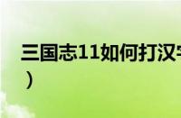 三国志11如何打汉字（三国志11打汉字攻略）