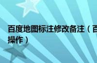 百度地图标注修改备注（百度地图APP标注商铺位置的详细操作）