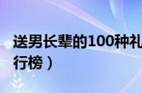 送男长辈的100种礼物（送男长辈生日礼物排行榜）