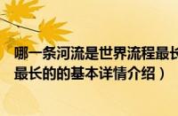 哪一条河流是世界流程最长的（关于哪一条河流是世界流程最长的的基本详情介绍）