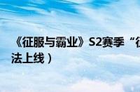 《征服与霸业》S2赛季“征战四方”6月12日开启（策略玩法上线）