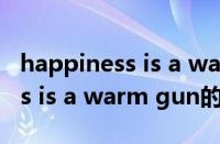 happiness is a warm gun（关于happiness is a warm gun的基本详情介绍）