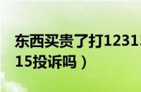 东西买贵了打12315有用吗（价格贵了可以315投诉吗）