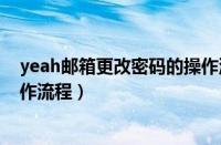 yeah邮箱更改密码的操作流程图（yeah邮箱更改密码的操作流程）