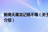 新倚天屠龙记杨不悔（关于新倚天屠龙记杨不悔的基本详情介绍）