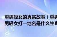 重男轻女的真实故事（重男轻女打一地名（打一地名）（重男轻女打一地名是什么生肖））