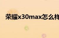 荣耀x30max怎么样（荣耀x30max介绍）