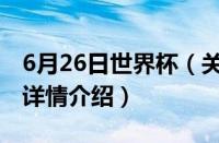 6月26日世界杯（关于6月26日世界杯的基本详情介绍）