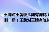 王牌对王牌哪几期有陈赫（王牌对王牌林更新陈赫是哪一季哪一期（王牌对王牌有陈赫是哪期））